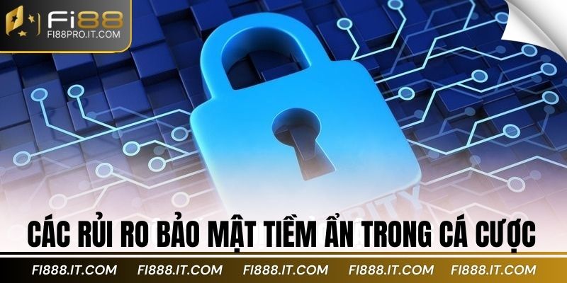 Các rủi ro bảo mật tiềm ẩn trong cá cược