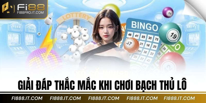 Giải đáp thắc mắc khi chơi bạch thủ lô