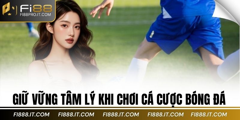 Cá Cược Bóng Đá Là Gì? Tìm Hiểu Thế Giới Cá Cược Bóng Đá 4 Giữ vững tâm lý khi chơi cá cược bóng đá