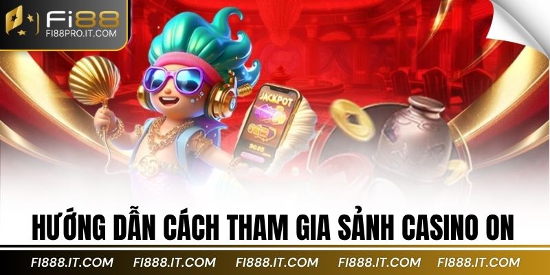 Hướng dẫn cách tham gia sảnh casino on
